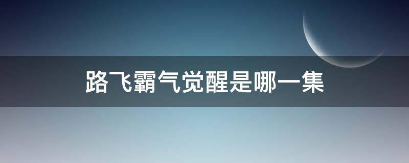 路飞霸气觉醒是哪一集 路飞霸气觉醒是哪一集动漫