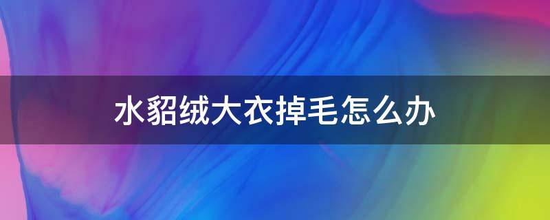 水貂绒大衣掉毛怎么办 水貂绒的毛衣掉毛严重怎么办