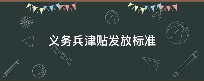 义务兵津贴发放标准（义务兵津贴费标准）