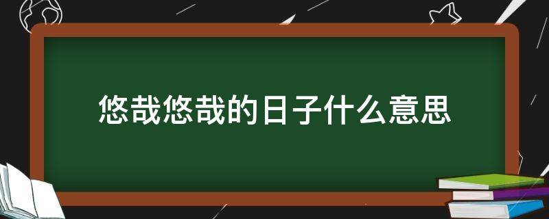 悠哉悠哉的日子什么意思（日子过得悠哉悠哉）