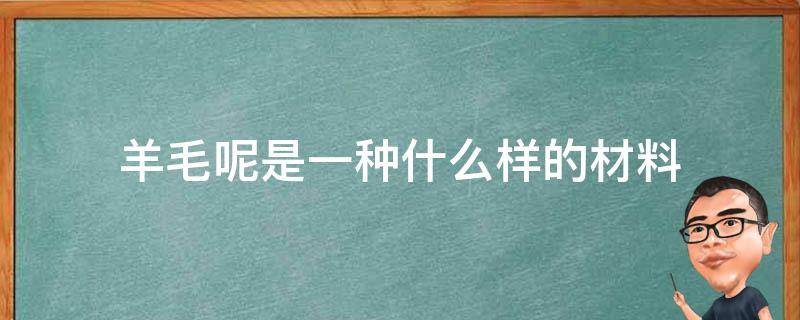 羊毛呢是一种什么样的材料（羊毛是天然材料）