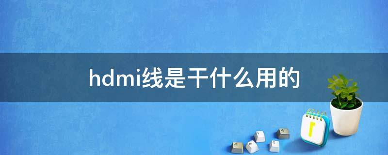 hdmi线是干什么用的（电视hdmi线是干什么用的）