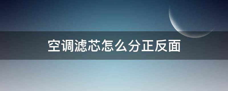 空调滤芯怎么分正反面（空调滤芯怎样分正反面）