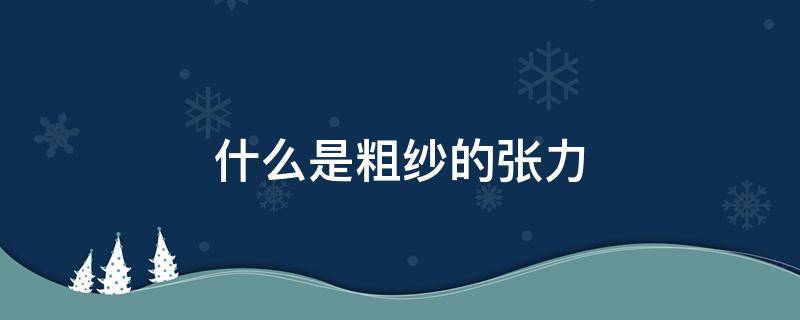 什么是粗纱的张力（粗纱的张力是如何分布的?衡量粗纱张力的指标是什么?）