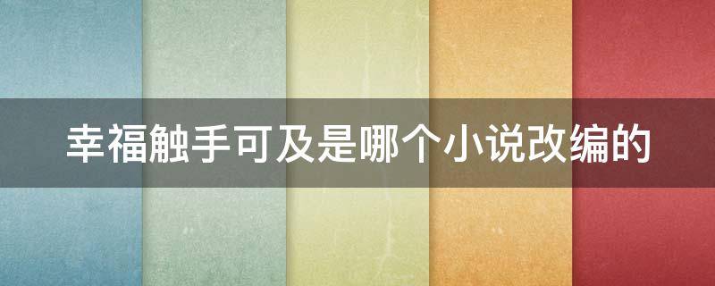 幸福触手可及是哪个小说改编的 幸福触手可及选自哪部小说