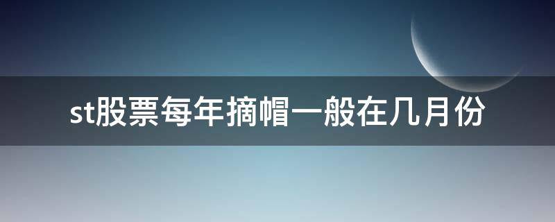 st股票每年摘帽一般在几月份 st股票每年什么时候摘帽