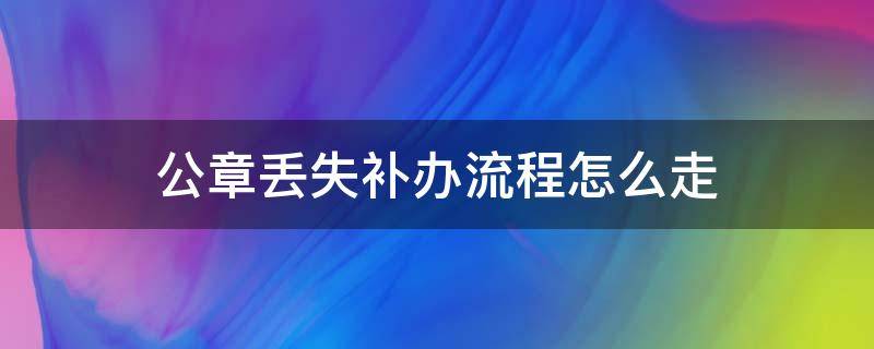 公章丢失补办流程怎么走 公章丢失补办流程需派出所开证明