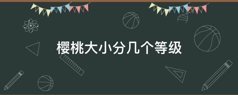 樱桃大小分几个等级 樱桃大小分几个等级xl和j