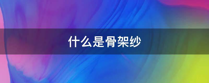 什么是骨架纱（纱的结构是什么）