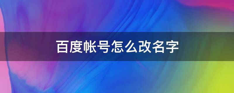 百度帐号怎么改名字（百度账号怎么改原始用户名）