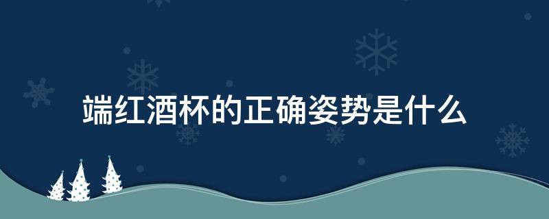 端红酒杯的正确姿势是什么 端红酒酒杯的姿势