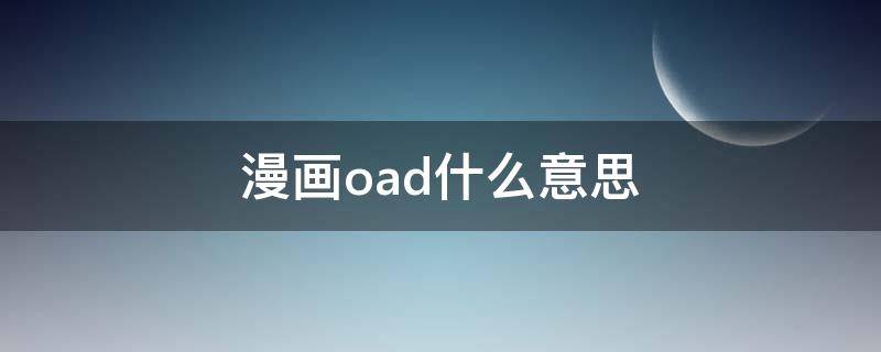 漫画oad什么意思 漫画的oad是什么意思