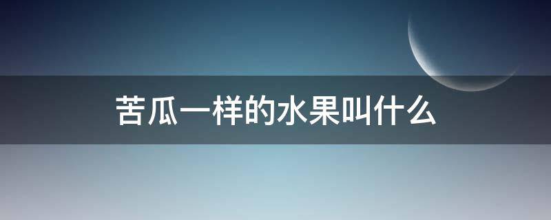 苦瓜一样的水果叫什么 苦瓜一样的水果叫什么名字