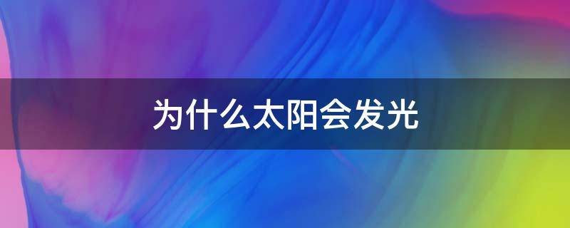 为什么太阳会发光（为什么太阳会发光?答案）