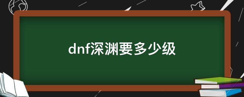 dnf深渊要多少级 dnf多少级打深渊