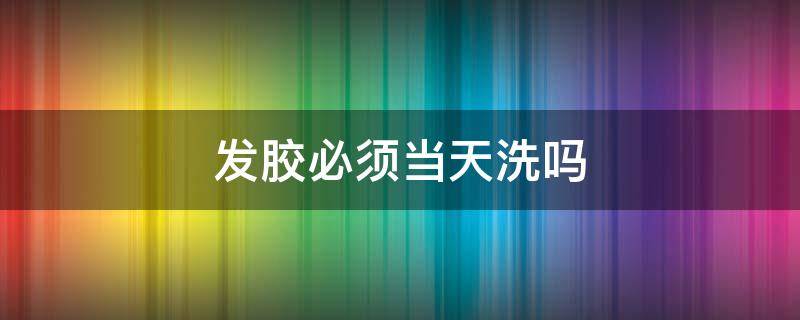 发胶必须当天洗吗 发胶几天需要洗一次