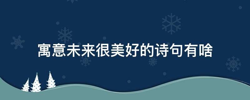 寓意未来很美好的诗句有啥（预示未来美好的诗词）