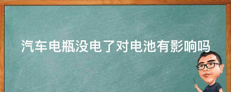 汽车电瓶没电了对电池有影响吗 汽车电瓶没电了影响寿命吗