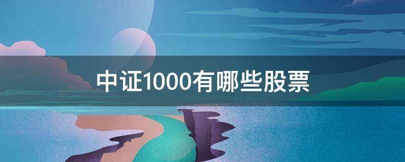 中证1000有哪些股票（中证1000有哪些股票怎样查）