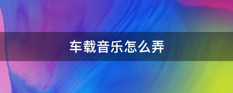 车载音乐怎么弄（卡罗拉车载音乐怎么弄）