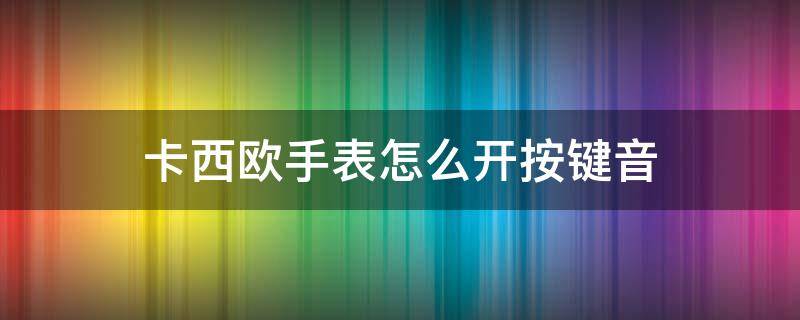 卡西欧手表怎么开按键音 卡西欧怎么关按键音