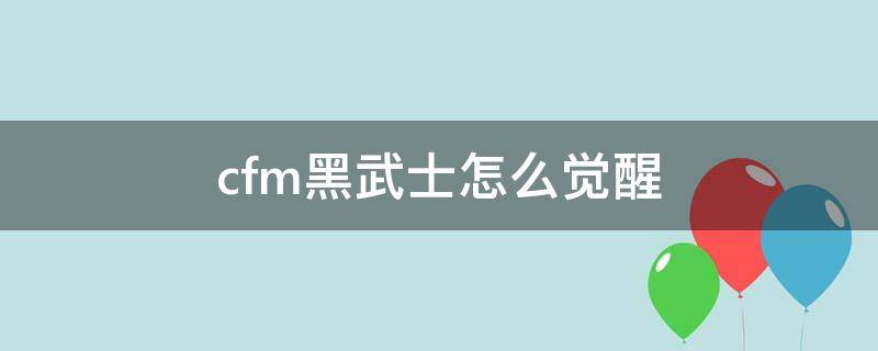 cfm黑武士怎么觉醒 cfm黑武士怎么觉醒快