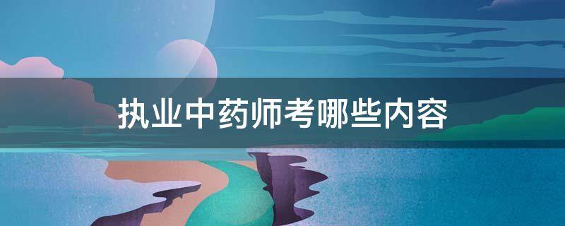 执业中药师考哪些内容 执业中药师都考什么内容