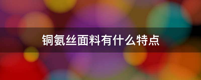 铜氨丝面料有什么特点 铜氨丝面料的特点