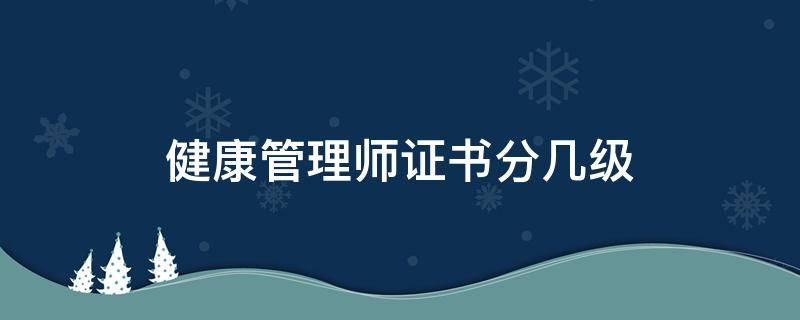 健康管理师证书分几级 健康管理师资格证分几个等级?