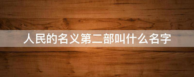 人民的名义第二部叫什么名字 人民的名义第二部百度百科