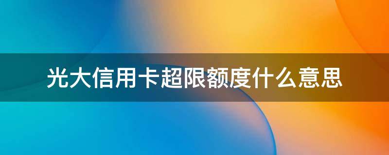 光大信用卡超限额度什么意思 光大超限额度是什么