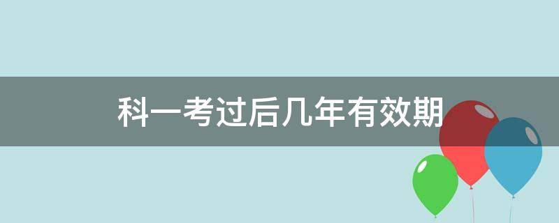 科一考过后几年有效期（科一考完后几年有效）