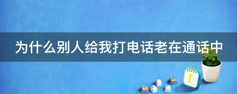 为什么别人给我打电话老在通话中 为什么别人给我打电话老在通话中苹果12