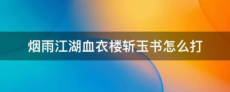 烟雨江湖血衣楼斩玉书怎么打（烟雨江湖血衣楼玉佩有什么用）