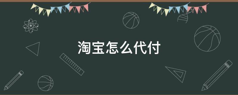 淘宝怎么代付 淘宝怎么代付款怎么不见了