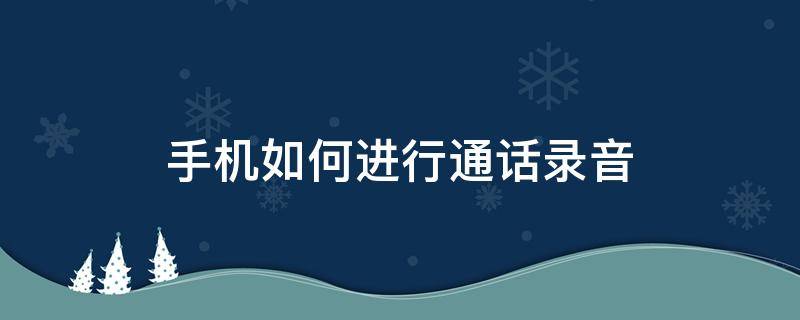 手机如何进行通话录音 华为手机如何进行通话录音