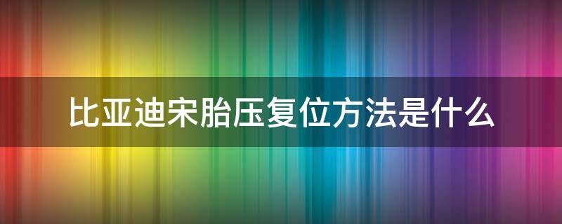 比亚迪宋胎压复位方法是什么（比亚迪宋显示胎压低怎么复位）