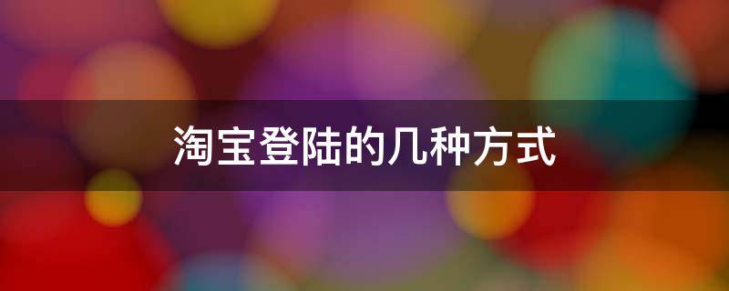 淘宝登陆的几种方式 淘宝可以怎样登录