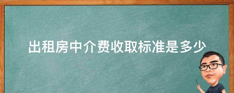 出租房中介费收取标准是多少 房屋中介收费标准