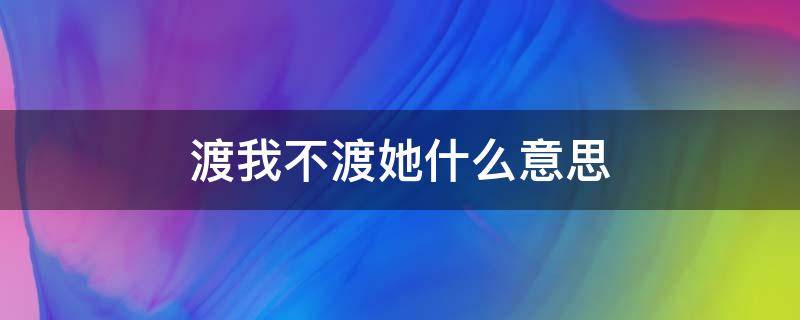 渡我不渡她什么意思（我佛渡我不渡她什么意思）