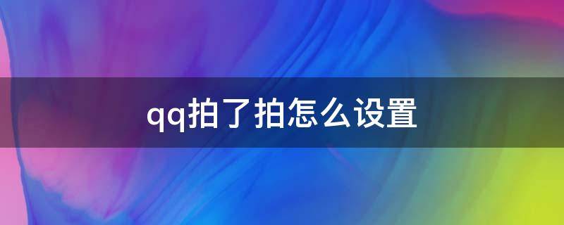 qq拍了拍怎么设置 QQ拍了拍怎么设置文字