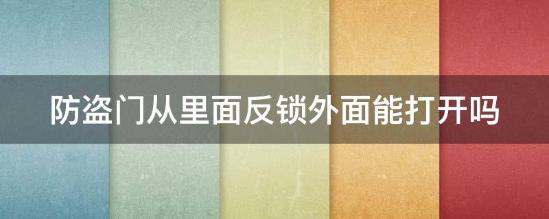 防盗门从里面反锁外面能打开吗（防盗门里面反锁了外面怎么开锁）