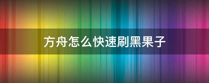 方舟怎么快速刷黑果子 方舟什么打黑果子