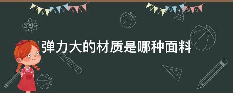 弹力大的材质是哪种面料（弹力大的面料有哪些）