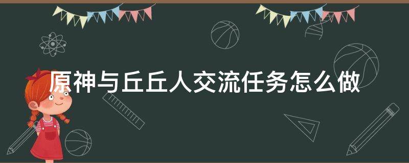 原神与丘丘人交流任务怎么做 原神与丘丘对话任务