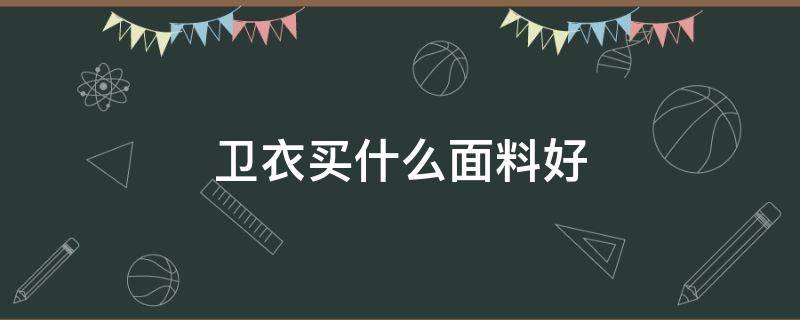 卫衣买什么面料好 卫衣买什么面料的