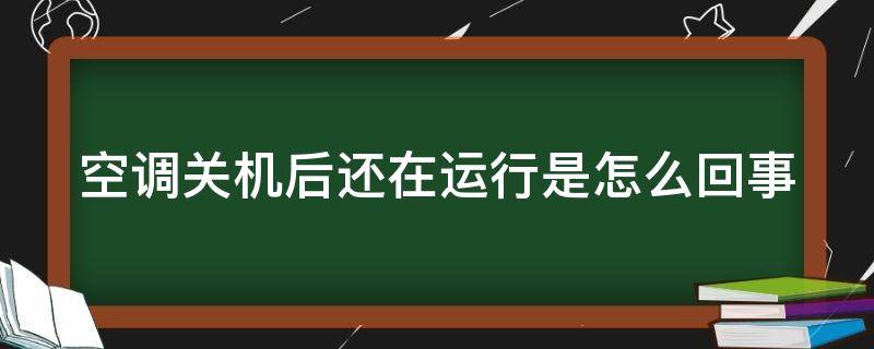 空调关机后还在运行是怎么回事 空调关机后还在运行是怎么回事啊