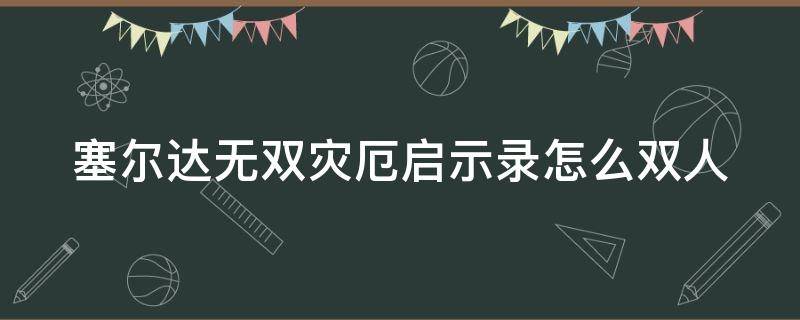 塞尔达无双灾厄启示录怎么双人（塞尔达无双灾厄启示录双人模式怎么切换人物）