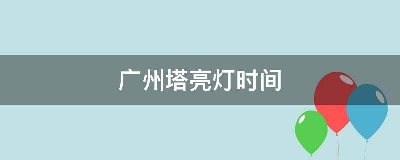 广州塔亮灯时间（广州塔亮灯时间2022）