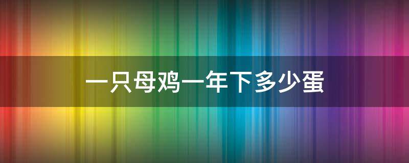 一只母鸡一年下多少蛋 一只母鸡一天下多少蛋